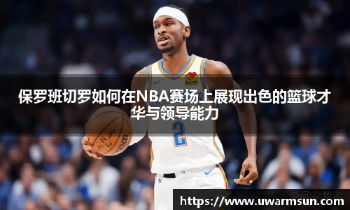 保罗班切罗如何在NBA赛场上展现出色的篮球才华与领导能力
