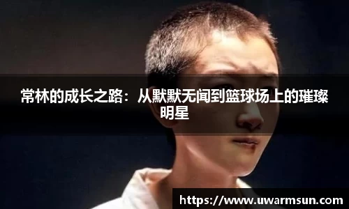 常林的成长之路：从默默无闻到篮球场上的璀璨明星