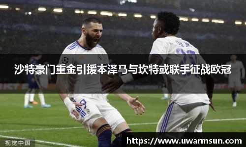 沙特豪门重金引援本泽马与坎特或联手征战欧冠