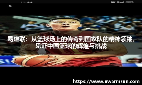 易建联：从篮球场上的传奇到国家队的精神领袖，见证中国篮球的辉煌与挑战