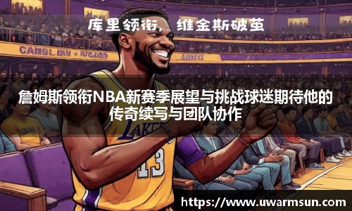 詹姆斯领衔NBA新赛季展望与挑战球迷期待他的传奇续写与团队协作