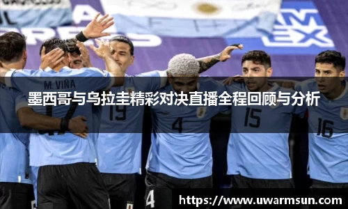 墨西哥与乌拉圭精彩对决直播全程回顾与分析
