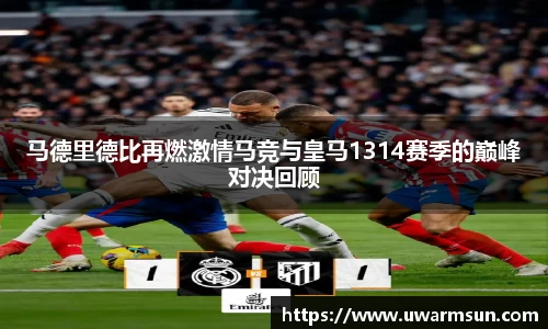 马德里德比再燃激情马竞与皇马1314赛季的巅峰对决回顾