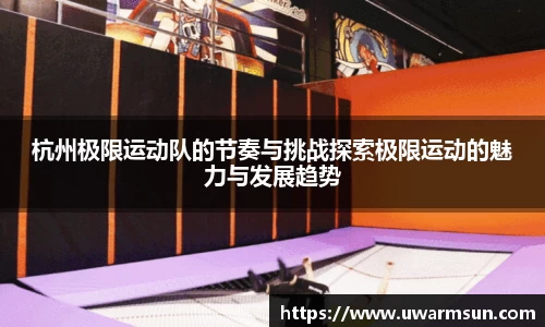 杭州极限运动队的节奏与挑战探索极限运动的魅力与发展趋势
