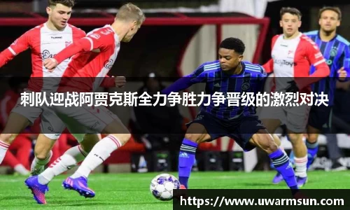 刺队迎战阿贾克斯全力争胜力争晋级的激烈对决
